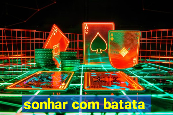 sonhar com batata